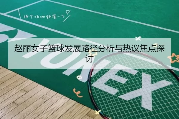 赵丽女子篮球发展路径分析与热议焦点探讨
